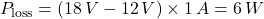 \[P_{\text{loss}} = (18 \, V - 12 \, V) \times 1 \, A = 6 \, W\]