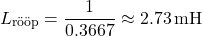 \[L_{\text{r&ouml;&ouml;p}} = \frac{1}{0.3667} \approx 2.73 \, \text{mH}\]