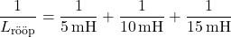\[\frac{1}{L_{\text{r&ouml;&ouml;p}}} = \frac{1}{5 \, \text{mH}} + \frac{1}{10 \, \text{mH}} + \frac{1}{15 \, \text{mH}}\]