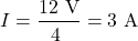 \[ I = \frac{12\ \text{V}}{4\ \text{&Omega;}} = 3\ \text{A} \]